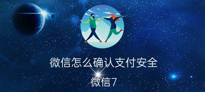 微信怎么确认支付安全 微信7.0如何给商家付款二维码设置安全锁？